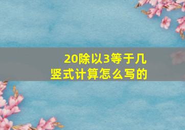 20除以3等于几竖式计算怎么写的