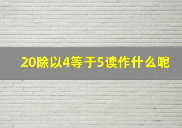 20除以4等于5读作什么呢