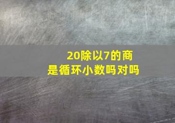 20除以7的商是循环小数吗对吗