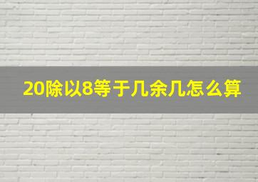 20除以8等于几余几怎么算