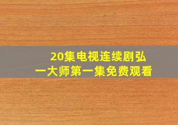 20集电视连续剧弘一大师第一集免费观看