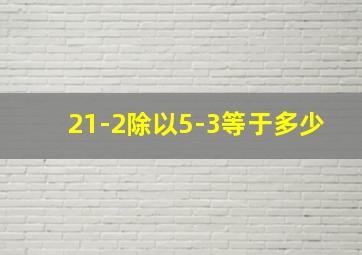 21-2除以5-3等于多少