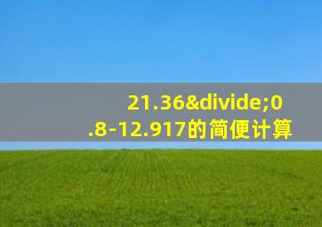 21.36÷0.8-12.917的简便计算