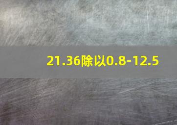 21.36除以0.8-12.5