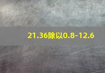 21.36除以0.8-12.6