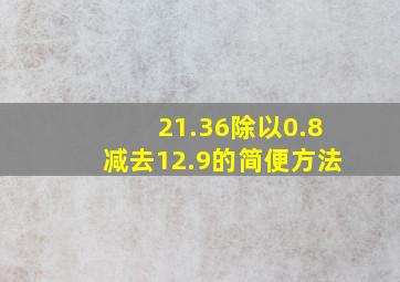 21.36除以0.8减去12.9的简便方法