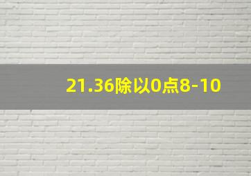 21.36除以0点8-10