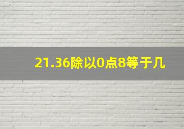 21.36除以0点8等于几