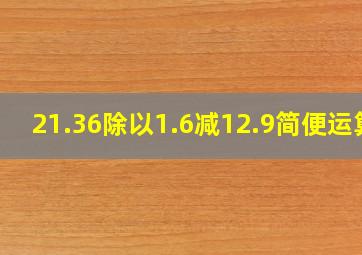 21.36除以1.6减12.9简便运算