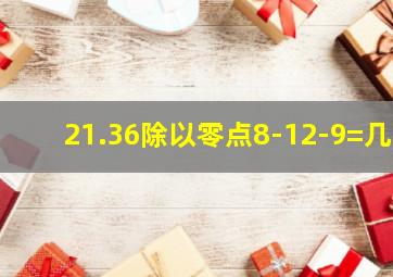 21.36除以零点8-12-9=几