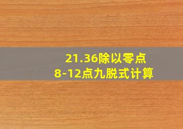 21.36除以零点8-12点九脱式计算