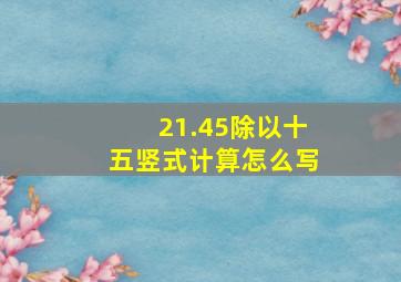 21.45除以十五竖式计算怎么写