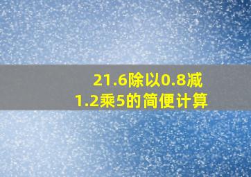 21.6除以0.8减1.2乘5的简便计算