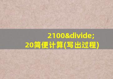 2100÷20简便计算(写出过程)