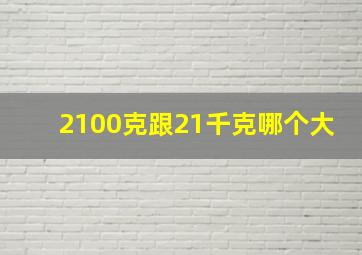 2100克跟21千克哪个大