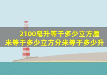 2100毫升等于多少立方厘米等于多少立方分米等于多少升