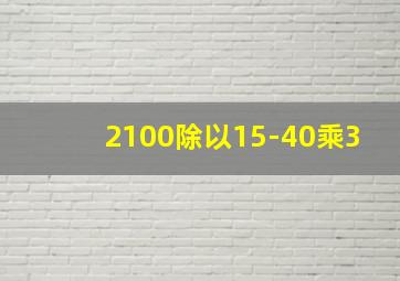 2100除以15-40乘3