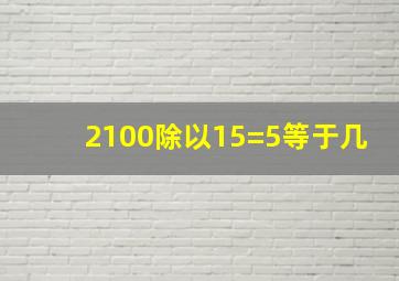 2100除以15=5等于几