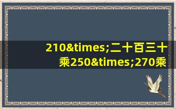 210×二十百三十乘250×270乘290×310×330等于几