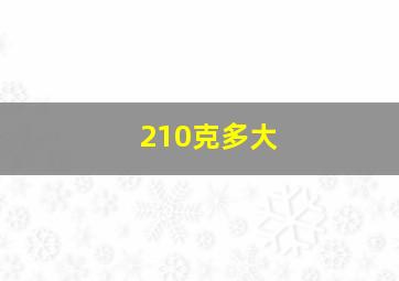 210克多大