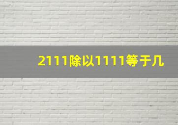 2111除以1111等于几