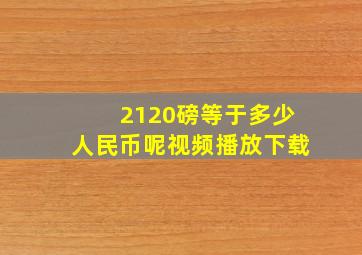 2120磅等于多少人民币呢视频播放下载