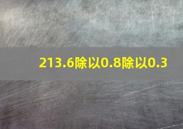 213.6除以0.8除以0.3