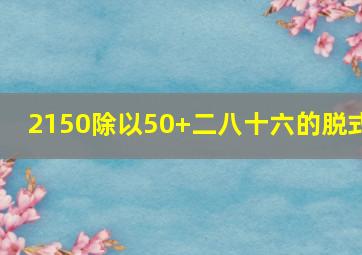 2150除以50+二八十六的脱式