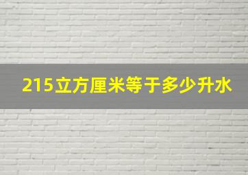 215立方厘米等于多少升水