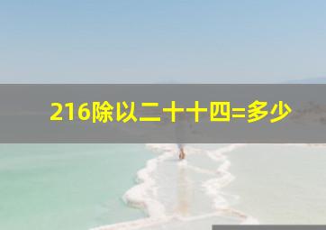 216除以二十十四=多少