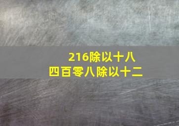 216除以十八四百零八除以十二