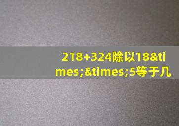 218+324除以18××5等于几