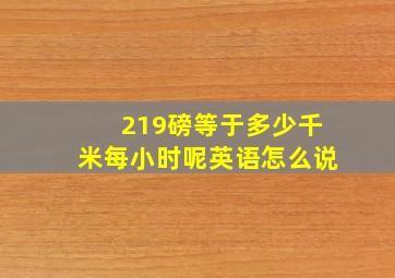 219磅等于多少千米每小时呢英语怎么说