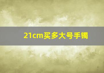 21cm买多大号手镯