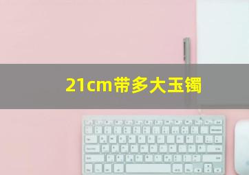 21cm带多大玉镯