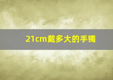 21cm戴多大的手镯