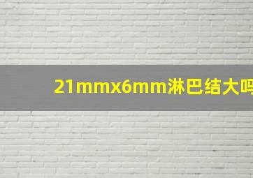 21mmx6mm淋巴结大吗