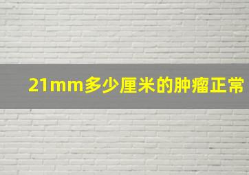 21mm多少厘米的肿瘤正常