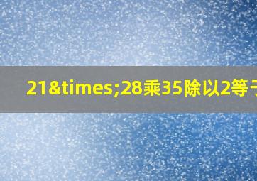 21×28乘35除以2等于几