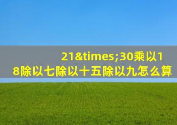 21×30乘以18除以七除以十五除以九怎么算