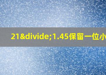 21÷1.45保留一位小数