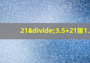 21÷3.5+21除1.5