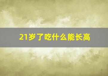 21岁了吃什么能长高