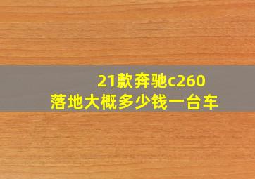 21款奔驰c260落地大概多少钱一台车