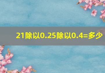 21除以0.25除以0.4=多少