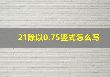 21除以0.75竖式怎么写