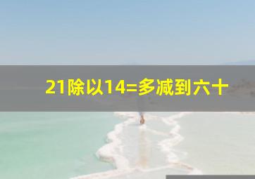 21除以14=多减到六十