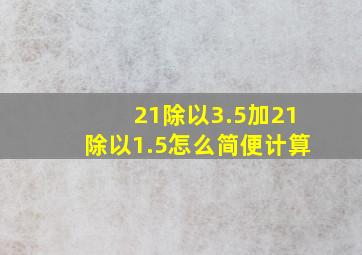 21除以3.5加21除以1.5怎么简便计算