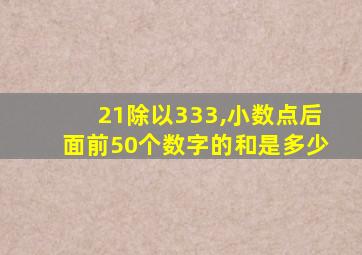 21除以333,小数点后面前50个数字的和是多少