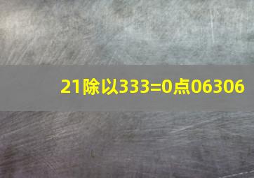 21除以333=0点06306